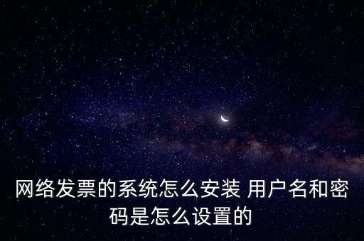 如何安裝網(wǎng)絡(luò)發(fā)票，網(wǎng)絡(luò)發(fā)票的系統(tǒng)怎么安裝 用戶名和密碼是怎么設(shè)置的