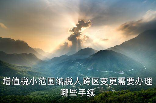 納稅人跨區(qū)經營如何辦理變更，公司跨區(qū)辦理稅務變更