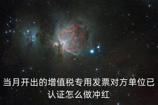 增值稅專票已經認證發(fā)票如何紅沖，當月開出的增值稅專用發(fā)票對方單位已認證怎么做沖紅