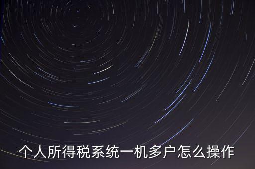 一機(jī)多戶(hù)如何安裝個(gè)稅系統(tǒng)，個(gè)人所得稅系統(tǒng)一機(jī)多戶(hù)怎么操作
