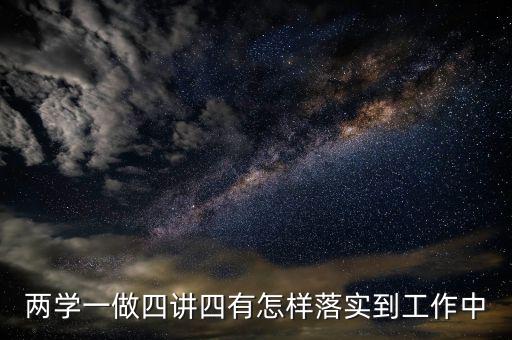 稅務(wù)工作人員如何踐行四講四有，什么是四講四有標(biāo)準(zhǔn)黨員要做到的四個合格