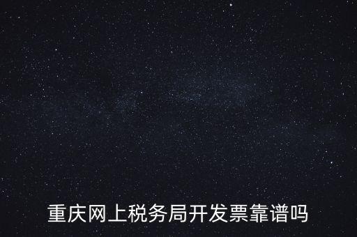 重慶網(wǎng)上稅務(wù)局如何申請發(fā)票，重慶網(wǎng)上稅務(wù)局開發(fā)票靠譜嗎