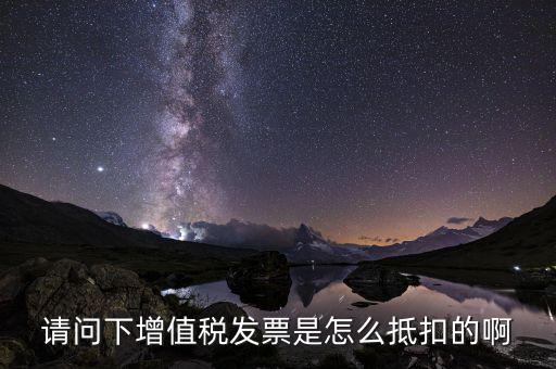 增值稅一般納稅人如何抵扣，請(qǐng)問下增值稅發(fā)票是怎么抵扣的啊