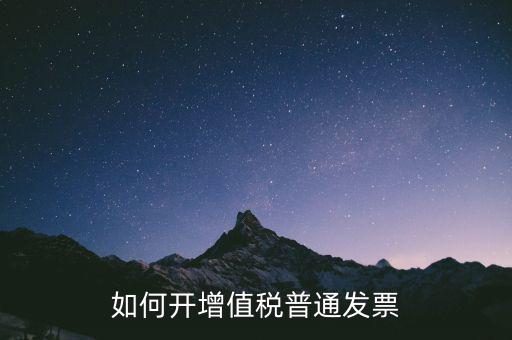 如何開(kāi)增值稅普通票，如何開(kāi)增值稅普通發(fā)票