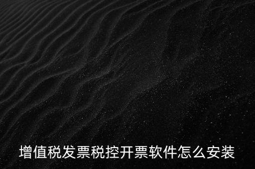 如何安裝增值稅稅控開票系統(tǒng)下載，怎么安裝稅控發(fā)票開票軟件v20