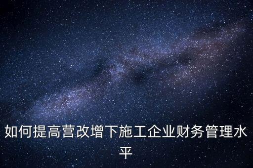 如何加強(qiáng)營(yíng)改增企業(yè)的后續(xù)管理，如何做好全面營(yíng)改增后的管理工作