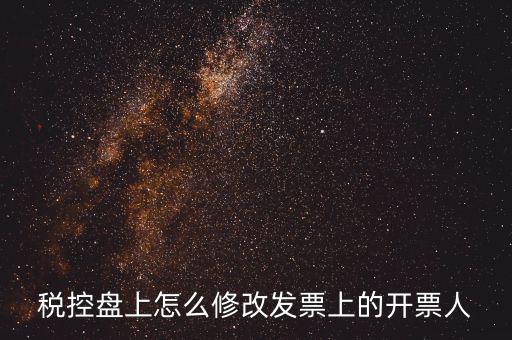 如何修改金稅盤開票人，如何修改金稅卡中的開票員和管理員名字