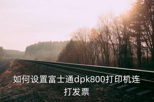 如何與開票機(jī)連接，如何設(shè)置富士通dpk800打印機(jī)連打發(fā)票