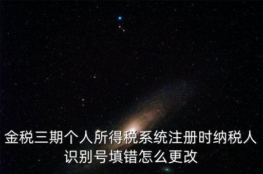 如何更改金三系統(tǒng)個(gè)稅人員信息，金三里納稅人稅種信息怎么修改