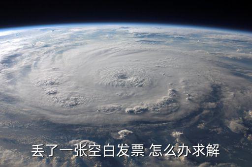 發(fā)票空白丟失如何處理，丟了一張空白發(fā)票 怎么辦
