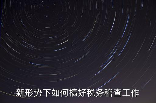 新形勢下如何當(dāng)好稅務(wù)局科所長，如何做好新形勢下的國稅工作