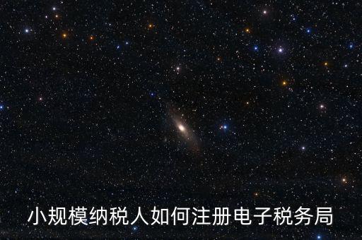 珠海如何注冊電子稅務局賬號，小規(guī)模納稅人如何注冊電子稅務局