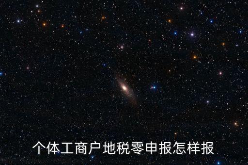 個(gè)體戶地稅如何零申報(bào)表，個(gè)體工商戶地稅零申報(bào)怎樣報(bào)