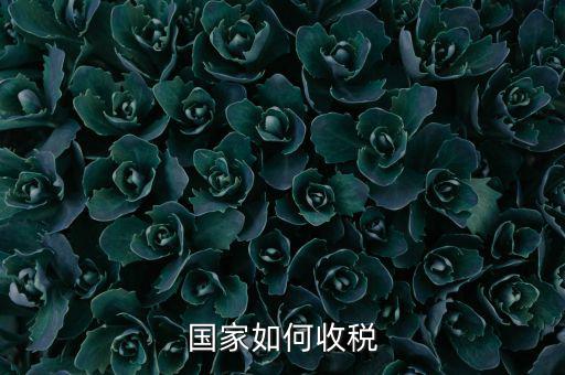 國家稅收如何收，國家如何收稅