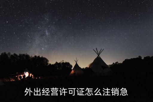 如何銷省外外經(jīng)證，外經(jīng)證注銷需要帶哪些資料