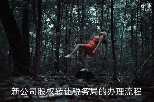 公司轉(zhuǎn)讓稅務(wù)如何轉(zhuǎn)讓，新公司股權(quán)轉(zhuǎn)讓稅務(wù)局的辦理流程