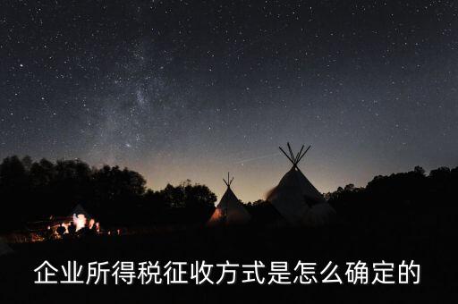 如何選擇征稅方式，企業(yè)所得稅征收方式是怎么確定的