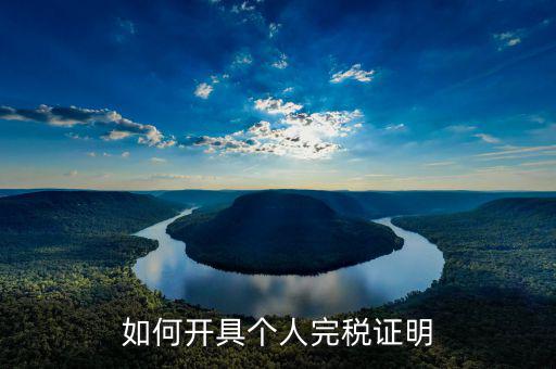 如何開(kāi)具個(gè)人所得稅完稅證明，如何開(kāi)具個(gè)人所得稅完稅證明