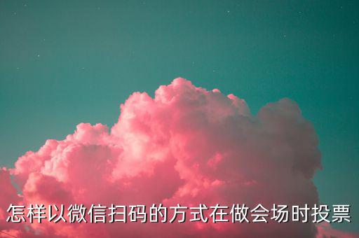 商家如何做掃碼開票，怎樣以微信掃碼的方式在做會場時(shí)投票