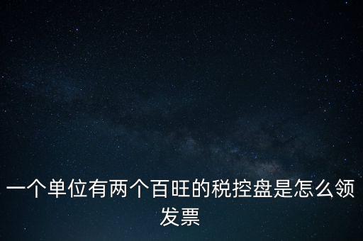 稅控盤如何領(lǐng)取發(fā)票，一個單位有兩個百旺的稅控盤是怎么領(lǐng)發(fā)票