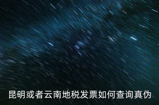 云南省通用發(fā)票如何查詢(xún)，云南省地方稅務(wù)局真?zhèn)伟l(fā)票查詢(xún)
