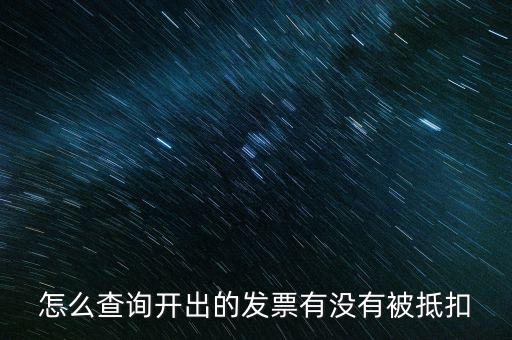 如何查詢發(fā)票是否抵扣，怎么查詢開出的發(fā)票有沒有被抵扣