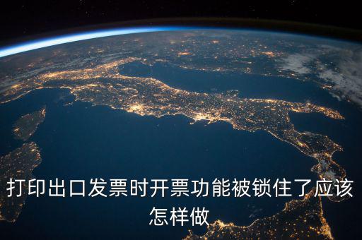 如何解鎖稅收的職能，打印出口發(fā)票時(shí)開票功能被鎖住了應(yīng)該怎樣做