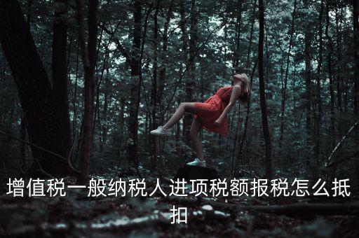 購買進(jìn)項(xiàng)稅如何抵扣，進(jìn)項(xiàng)稅認(rèn)證后怎么抵扣在哪里抵扣