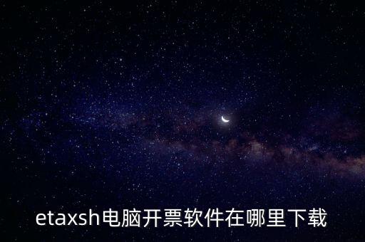 如何下載etax sh 30，etaxsh電腦開票軟件在哪里下載