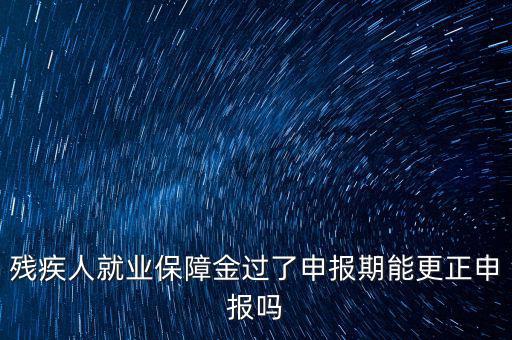 如何更正申報殘疾人保障金，殘保金申報錯誤怎么更改