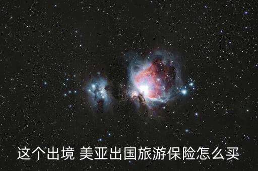 這個(gè)出境 美亞出國(guó)旅游保險(xiǎn)怎么買(mǎi)