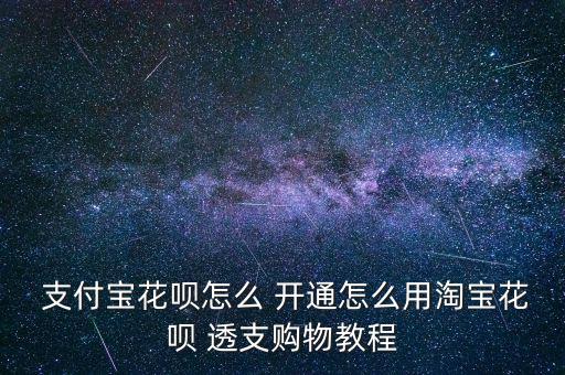 支付寶花唄怎么 開(kāi)通怎么用淘寶花唄 透支購(gòu)物教程