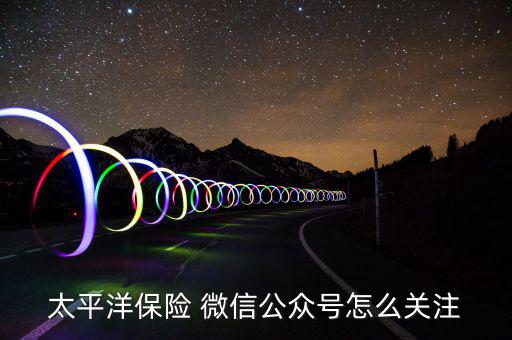 太平洋保險 微信公眾號怎么關注