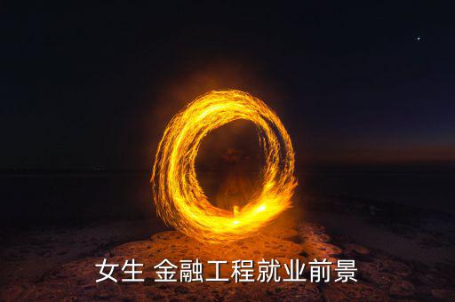 女孩子做金融怎么樣,看你怎么看!金融?？飘厴I(yè)生就業(yè)方向