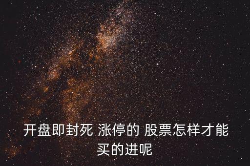  開(kāi)盤(pán)即封死 漲停的 股票怎樣才能買(mǎi)的進(jìn)呢