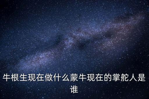 牛根生退出蒙牛之后在做什么，牛根生現(xiàn)在在干什么