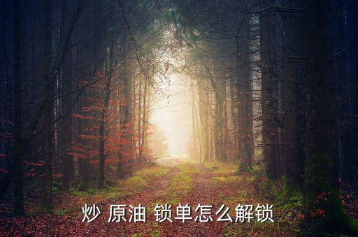 現(xiàn)貨原油怎么鎖單,如何鎖單和買(mǎi)賣(mài)雙向單?