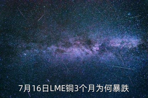 銅為什么大跌2015，7月16日LME銅3個(gè)月為何暴跌