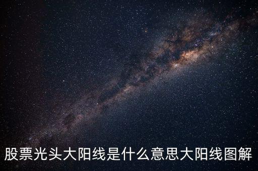 一根大陽(yáng)線是什么，K線圖出現(xiàn)大陽(yáng)線意味著什么