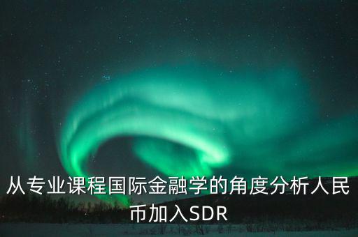 從專(zhuān)業(yè)課程國(guó)際金融學(xué)的角度分析人民幣加入SDR