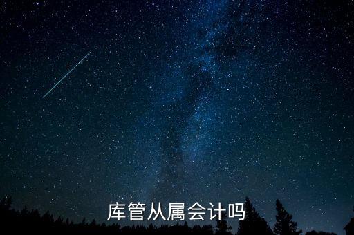 庫管算什么工作財經(jīng)嗎，旅游景區(qū)含酒店庫管職位主要做什么的屬于財務部門么有什