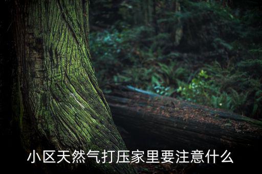 天然氣打壓什么意思，小區(qū)天然氣打壓家里要注意什么