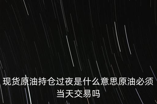 持倉過夜是什么意思，原油投資持倉過夜與滿倉操作是什么意思