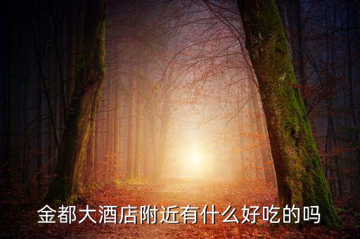 金都城附近有沒有什么好吃的，金都大酒店附近有什么好吃的嗎