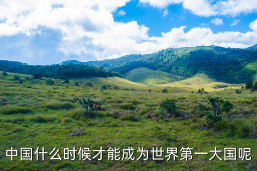 中國(guó)什么時(shí)候成為世界第一，中國(guó)什么時(shí)候可以超過美國(guó)成為世界第一