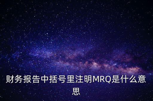 市盈率mrq是什么意思，財務(wù)報告中括號里注明MRQ是什么意思