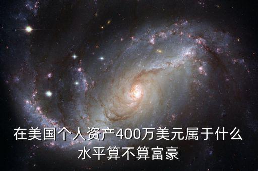在美國個(gè)人資產(chǎn)400萬美元屬于什么水平算不算富豪