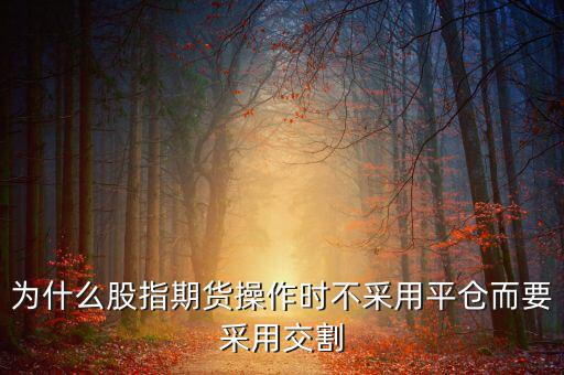 股指期貨為什么要交割，為什么要期貨交割