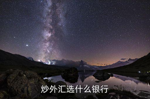 炒匯選什么，炒外匯選什么銀行