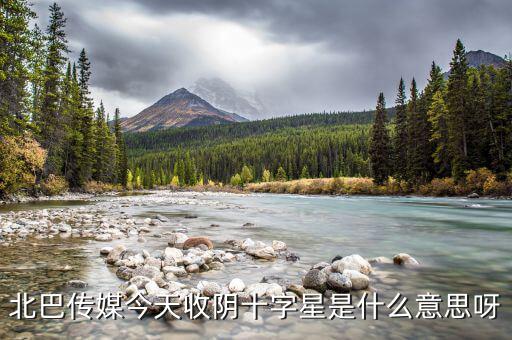 收陰十字星是什么意思，北巴傳媒今天收陰十字星是什么意思呀